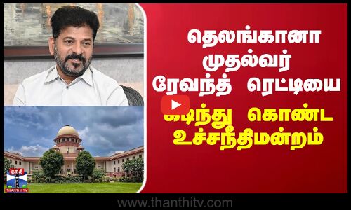 தெலங்கானா முதல்வர் ரேவந்த் ரெட்டியை கடிந்து கொண்ட உச்சநீதிமன்றம்