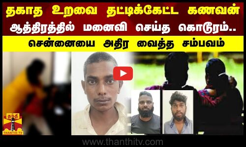 தகாத உறவை தட்டிக்கேட்ட கணவன்..ஆத்திரத்தில் மனைவி செய்த கொடூரம்..சென்னையை அதிர வைத்த சம்பவம்