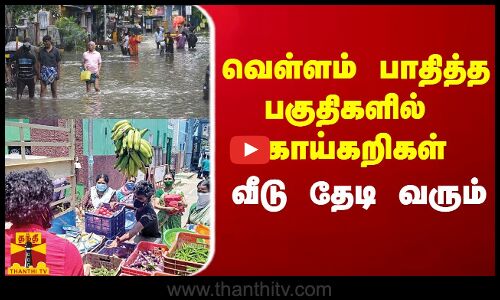 வெள்ளம் பாதித்த பகுதிகளில் குறைந்த விலையில் காய்கறிகள் வீடு தேடி வரும்