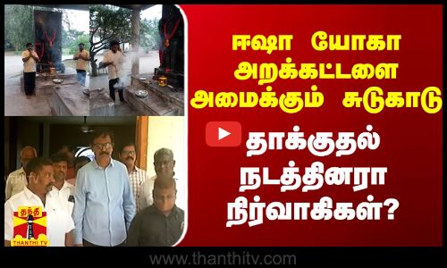 ஈஷா அறக்கட்டளை அமைக்கும் சுடுகாடு.. தாக்குதல் நடத்தினரா நிர்வாகிகள்?