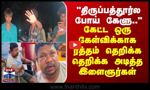 திருப்பத்தூர்ல கேளு.. - கேட்ட ஒரு கேள்விக்காக ரத்தம் தெறிக்க தெறிக்க அடித்த இளைஞர்கள்