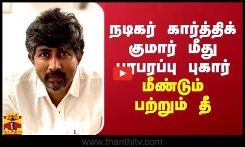 நடிகர் கார்த்திக் குமார் மீது பரபரப்பு புகார்... மீண்டும் பற்றும் தீ