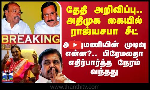 தேதி அறிவிப்பு.. அதிமுக கையில் ராஜ்யசபா சீட்.. அன்புமணியின் முடிவு என்ன?
