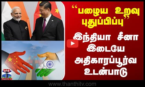 ``பழைய உறவு புதுப்பிப்பு’’ - இந்தியா சீனா இடையே அதிகாரப்பூர்வ உடன்பாடு
