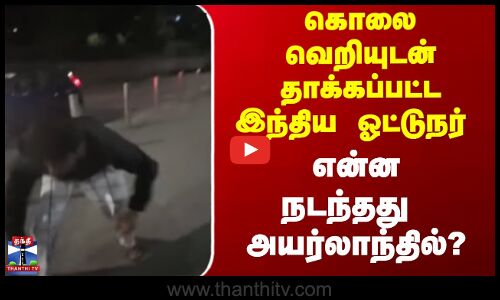 indian attacked in ireland | கொலைவெறியுடன்தாக்கப்பட்ட இந்திய ஓட்டுநர் என்ன நடந்தது அயர்லாந்தில்?