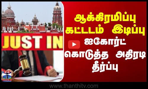 ஆக்கிரமிப்பு கட்ட‌டம் இடிப்பு - ஐகோர்ட் கொடுத்த அதிரடி தீர்ப்பு