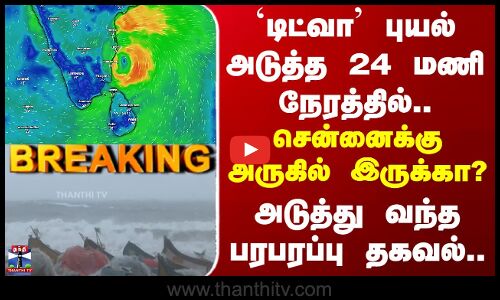 Ditwah Cyclone | `டிட்வா புயல் அடுத்த 24 மணி நேரத்தில்.. சென்னைக்கு அருகில் இருக்கா?..