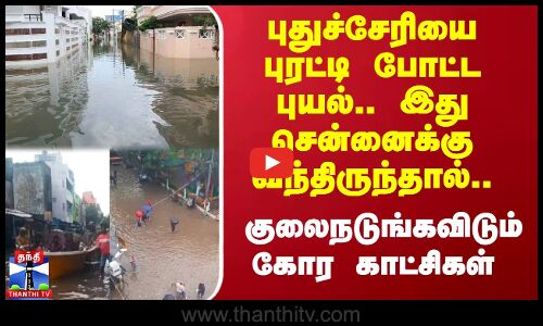 புதுச்சேரியை புரட்டி போட்ட புயல்.. இது சென்னைக்கு வந்திருந்தால்.. குலைநடுங்கவிடும் கோர காட்சிகள்