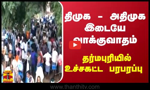 அதிமுக திமுக இடையே வாக்குவாதம் .. தர்மபுரியில் உச்சகட்ட பரபரப்பு | DMK | ADMK | Thanthitv