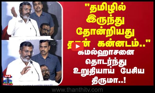 தமிழில் இருந்து தோன்றியது தான் கன்னடம் கமல்ஹாசனை தொடர்ந்து உறுதியாய் பேசிய திருமா