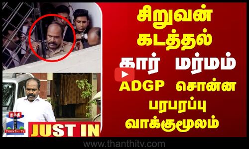 JustIn | ADGP Jayaram | சிறுவன் கடத்தல்... கார் மர்மம்... ADGP சொன்ன பரபரப்பு வாக்குமூலம்