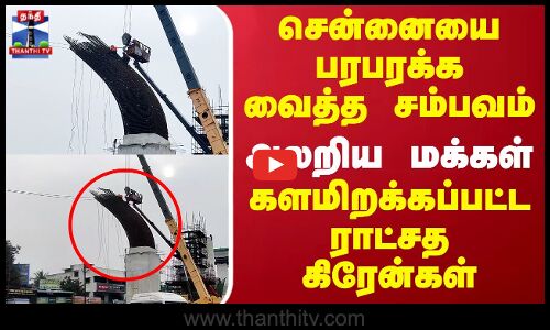 சென்னையை பரபரக்க வைத்த சம்பவம்.. அலறிய மக்கள்.. களமிறக்கப்பட்ட ராட்சத கிரேன்கள்