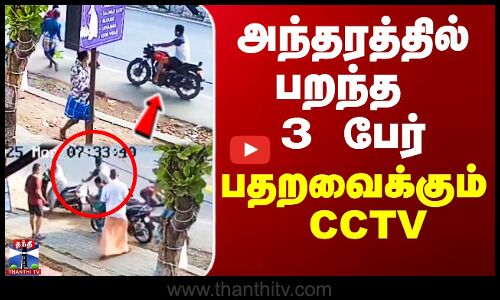 அந்தரத்தில் பறந்த 3 பேர் - பதறவைக்கும் CCTV