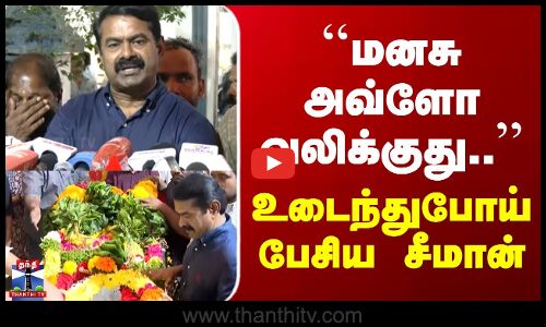 Seeman Speech | ``மனசு அவ்ளோ வலிக்குது..’’ உடைந்துபோய் பேசிய சீமான்