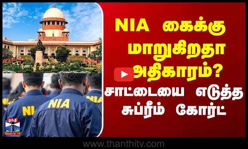 NIA கைக்கு  மாறுகிறதா அதிகாரம்? சாட்டையை எடுத்த சுப்ரீம் கோர்ட்