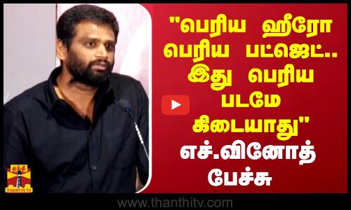 பெரிய ஹீரோ பெரிய பட்ஜெட்.. இது பெரிய படமே கிடையாது எச்.வினோத் பேச்சு