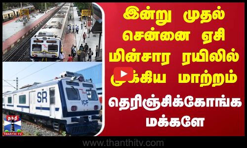 இன்று முதல் சென்னை ஏசி மின்சார ரயிலில் முக்கிய மாற்றம் - தெரிஞ்சிக்கோங்க மக்களே