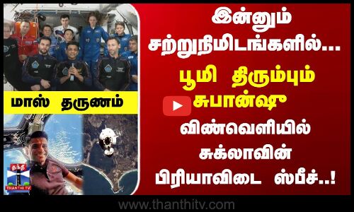 இன்னும் சற்றுநிமிடங்களில்... பூமி திரும்பும் சுபான்ஷு - விண்வெளியில் மாஸ் ஸ்பீச்