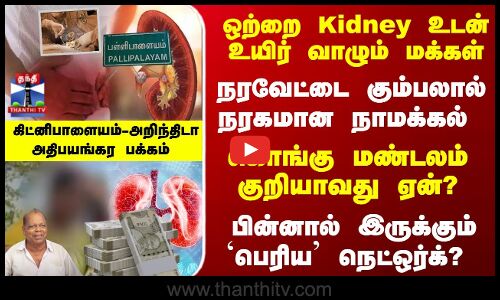 கிட்னி திருட்டு - கொங்கு மண்டலம் குறியாவது ஏன்?பின்னால் இருக்கும் நெட்ஒர்க்?
