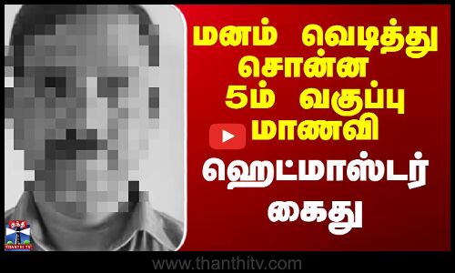 மனம் வெடித்து சொன்ன 5ம் வகுப்பு மாணவி - ஹெட்மாஸ்டர் கைது