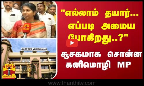 எல்லாம் தயார்... எப்படி அமைய போகிறது..? சூசகமாக சொன்ன கனிமொழி MP