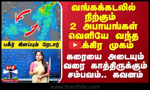வங்கக்கடலில் நிற்கும் 2 அபாயங்கள்.. வெளியே வந்த உக்கிர முகம் - பகீர் கிளப்பும் வானிலை ரேடார்
