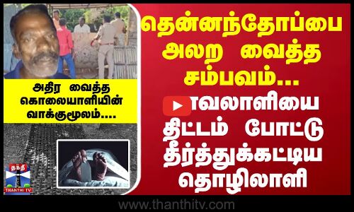 தென்னந்தோப்பை அலற வைத்த சம்பவம்... காவலாளியை திட்டம் போட்டு தீர்த்துக்கட்டிய தொழிலாளி