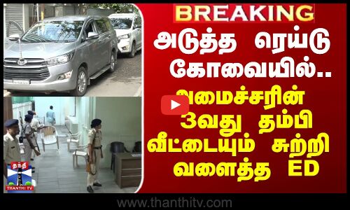 அடுத்த ரெய்டு கோவையில்.. அமைச்சரின் 3வது தம்பி வீட்டையும் சுற்றிவளைத்த ED