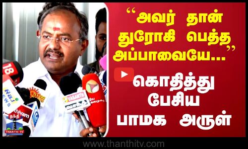 PMK Arul | அவர் தான் துரோகி பெத்த அப்பாவையே.. கொதித்து பேசிய பாமக அருள்