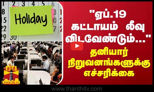 ஏப்.19 கட்டாயம் லீவு விடவேண்டும்... - தனியார் நிறுவனங்களுக்கு எச்சரிக்கை