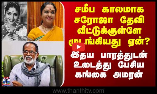 சமீப காலமாக சரோஜா தேவி வீட்டுக்குள்ளேயே முடங்கியது ஏன்? - உடைத்து பேசிய கங்கை அமரன்
