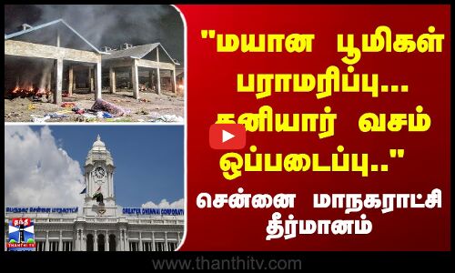 ``மயான பூமிகள் பராமரிப்பு... தனியார் வசம்..  சென்னை மாநகராட்சி தீர்மானம்