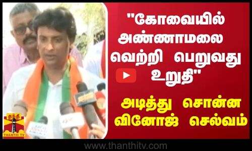 கோவையில் அண்ணாமலை வெற்றி பெறுவது உறுதி - அடித்து சொன்ன வினோஜ் செல்வம்