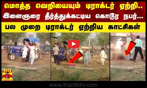 மொத்த வெறியையும் டிராக்டர் ஏற்றி.. இளைஞரை தீர்த்துக்கட்டிய கொடூர நபர்...