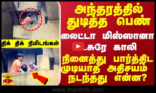 அந்தரத்தில் துடித்த பெண்.. லைட்டா மிஸ்ஸானா உசுரே காலி - நினைக்க முடியாத அதிசயம்.. நடந்தது என்ன?