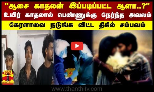 ஆசை காதலன் இப்படிப்பட்ட ஆளா?.. உயிர் காதலால் பெண்ணுக்கு நேர்ந்த அவலம்- கேரளாவை நடுங்க விட்ட சம்பவம்