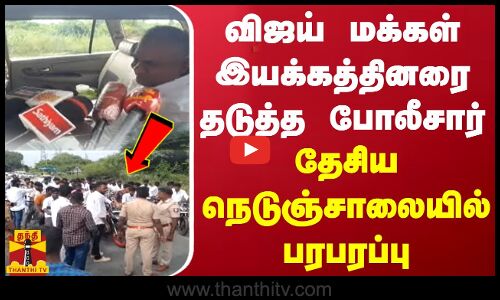 விஜய் மக்கள் இயக்கத்தினரை தடுத்த போலீசார் .. தேசிய நெடுஞ்சாலையில் பரபரப்பு