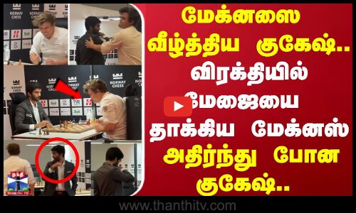 மேக்னஸை வீழ்த்திய குகேஷ் விரக்தியில் மேஜையை தாக்கிய மேக்னஸ் அதிர்ந்து போன குகேஷ்