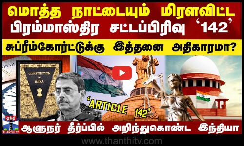 உச்சநீதிமன்றம் கையில் எடுத்த சிறப்பு சட்டப்பிரிவு 142 - பின்னணி என்ன?