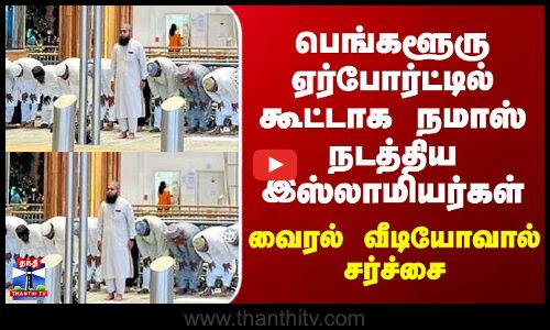 Bangalore Airport Namaz Issue | பெங்களூரு ஏர்போர்ட்டில் கூட்டாக நமாஸ் நடத்திய இஸ்லாமியர்கள்