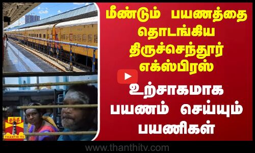 மீண்டும் பயணத்தை தொடங்கிய திருச்செந்தூர் எக்ஸ்பிரஸ்...உற்சாகமாக பயணம் செய்யும் பயணிகள்