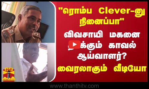 ரொம்ப Clever-னு நினைப்பா விவசாயி மகனை தாக்கும் காவல் ஆய்வாளர்.. வைரலாகும் வீடியோ