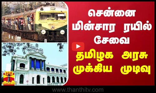 சென்னை மின்சார ரயில் சேவை - தமிழக அரசு முக்கிய முடிவு