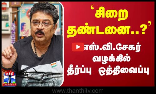 `சிறை தண்டனை..?... எஸ்.வி.சேகர் வழக்கில் தீர்ப்பு ஒத்திவைப்பு