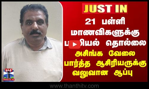 21 பள்ளி மாணவிகளுக்கு பாலியல் தொல்லை - அசிங்க வேலை பார்த்த ஆசிரியருக்கு வலுவான ஆப்பு