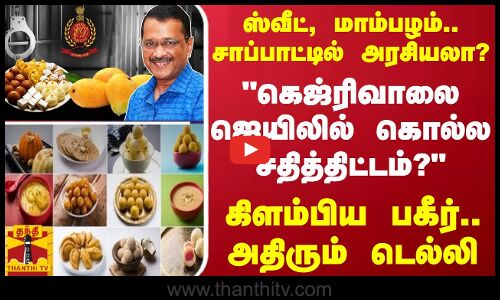 ஸ்வீட், மாம்பழம்.. சாப்பாட்டில் அரசியலா?.. கெஜ்ரிவாலை ஜெயிலில் கொல்ல சதித்திட்டம்? - கிளம்பிய பகீர்..அதிரும் டெல்லி