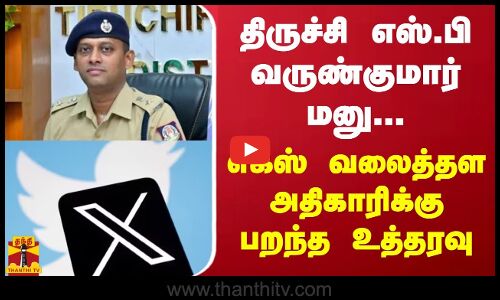 எஸ்.பி வருண்குமார் மனு.. எக்ஸ் வலைத்தள அதிகாரிக்கு பறந்த உத்தரவு