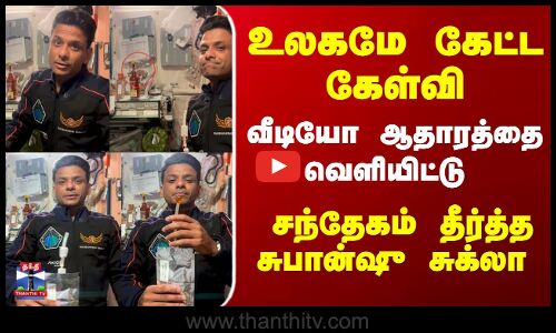 உலகமே கேட்ட கேள்வி... வீடியோ ஆதாரத்தை வெளியிட்டு - சந்தேகம் தீர்த்த சுபான்ஷு