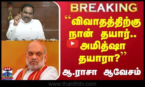 #BREAKING || ``விவாதத்திற்கு நான் தயார்.. அமித்ஷா தயாரா? - ஆ.ராசா ஆவேசம்