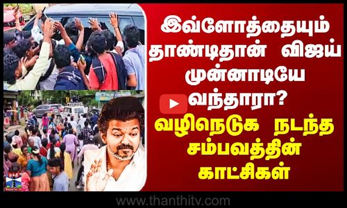 TVK Vijay இவ்ளோத்தையும் தாண்டிதான் விஜய் முன்னாடியே வந்தாரா? வழிநெடுக நடந்த சம்பவத்தின் காட்சிகள்